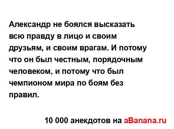 Александр не боялся высказать всю правду в лицо и...