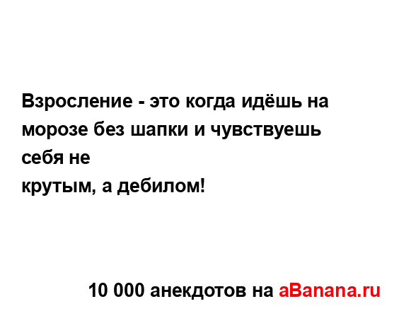 Взросление - это когда идёшь на морозе без шапки и...