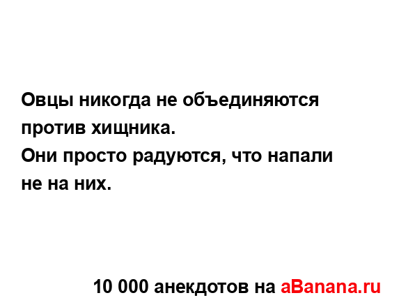 Овцы никогда не объединяются против хищника. 
...