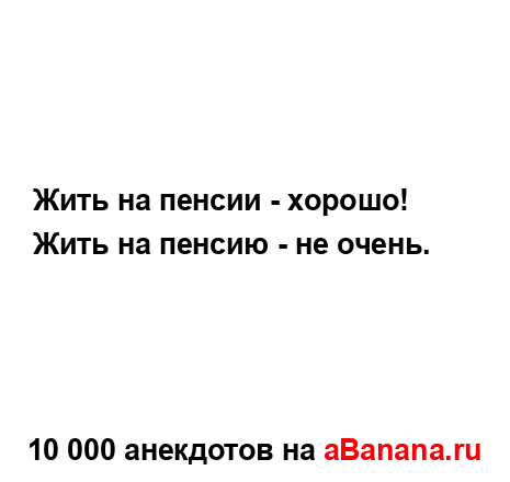 Жить на пенсии - хорошо!...