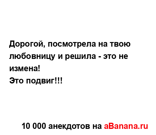 Дорогой, посмотрела на твою любовницу и решила - это не...