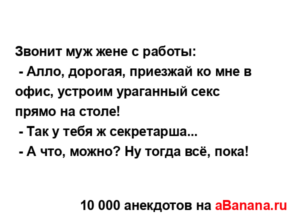 Звонит муж жене с работы:
...