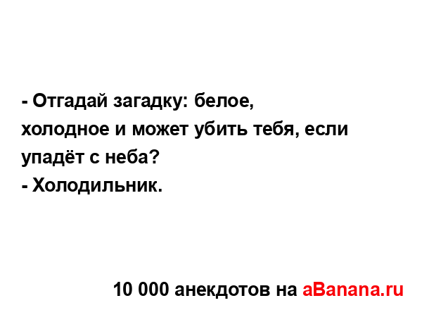 - Отгадай загадку: белое, холодное и может убить тебя,...