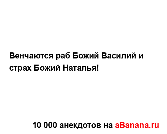 Венчаются раб Божий Василий и страх Божий Наталья!...