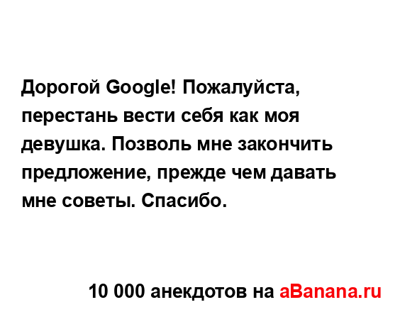 Дорогой Google! Пожалуйста, перестань вести себя как моя...