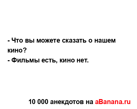 - Что вы можете сказать о нашем кино?
...