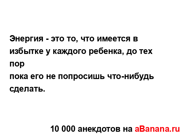 Энергия - это то, что имеется в избытке у каждого...