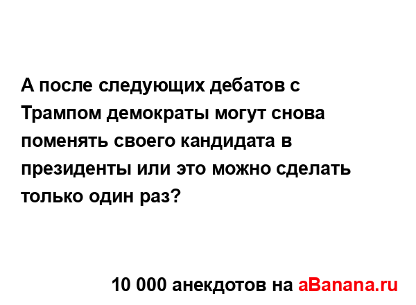 А после следующих дебатов с Трампом демократы могут...