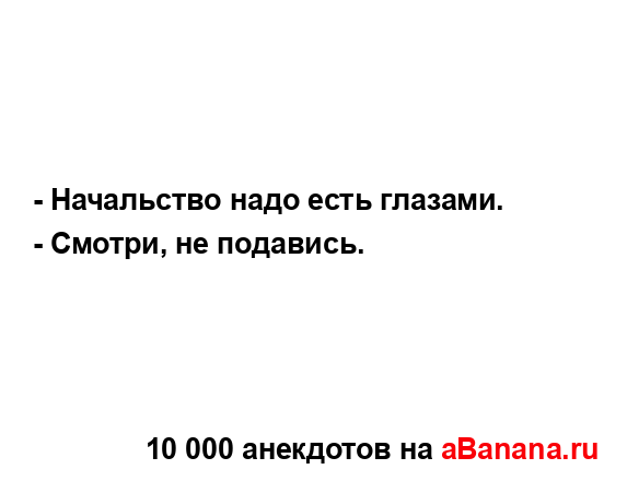 - Начальство надо есть глазами.
...