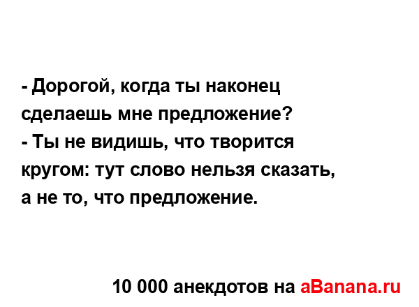 - Дорогой, когда ты наконец сделаешь мне предложение?
...