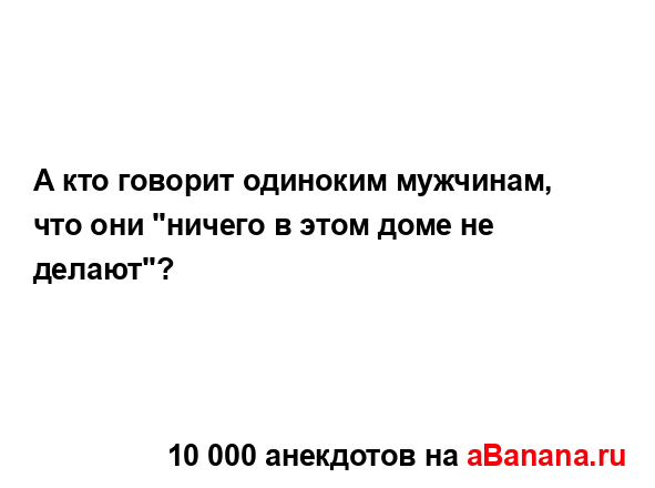 А кто говорит одиноким мужчинам, что они "ничего в этом...