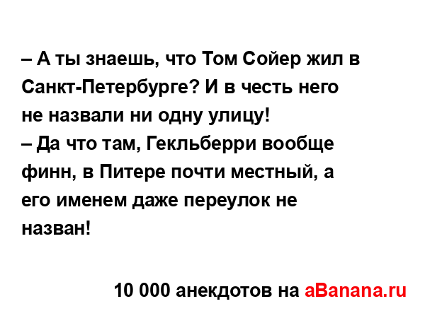 – А ты знаешь, что Том Сойер жил в Санкт-Петербурге? И в...