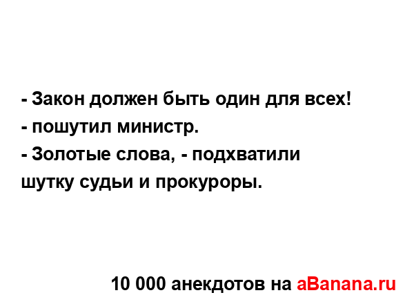 - Закон должен быть один для всех! - пошутил министр....