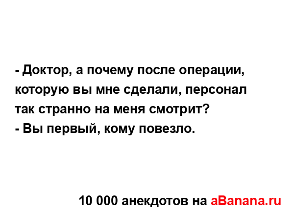 - Доктор, а почему после операции, которую вы мне...