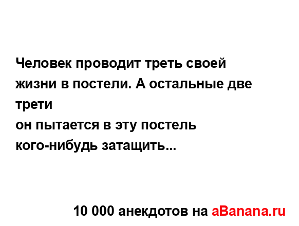 Человек проводит треть своей жизни в постели. А...