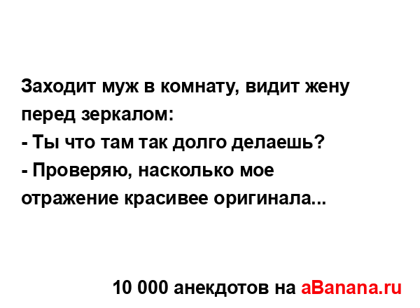 Заходит муж в комнату, видит жену перед зеркалом:...