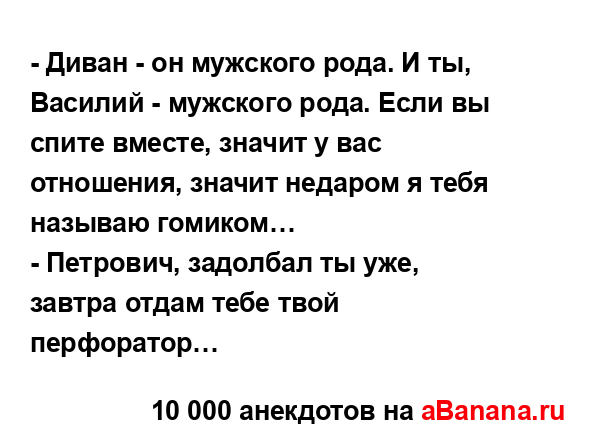 - Диван - он мужского рода. И ты, Василий - мужского рода....