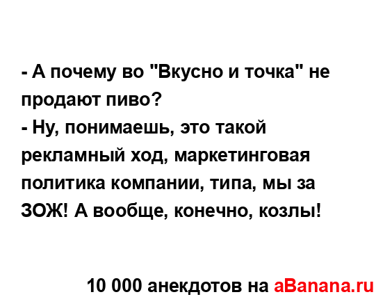 - А почему во "Вкусно и точка" не продают пиво?
...