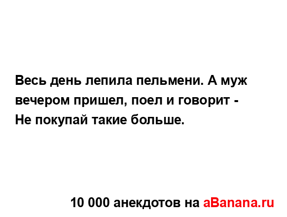 Весь день лепила пельмени. А муж вечером пришел, поел и...