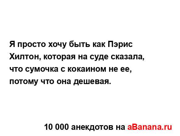 Я просто хочу быть как Пэрис Хилтон, которая на суде...