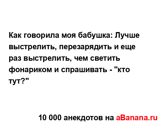 Как говорила моя бабушка: Лучше выстрелить,...