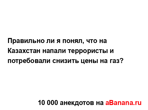 Правильно ли я понял, что на Казахстан напали...