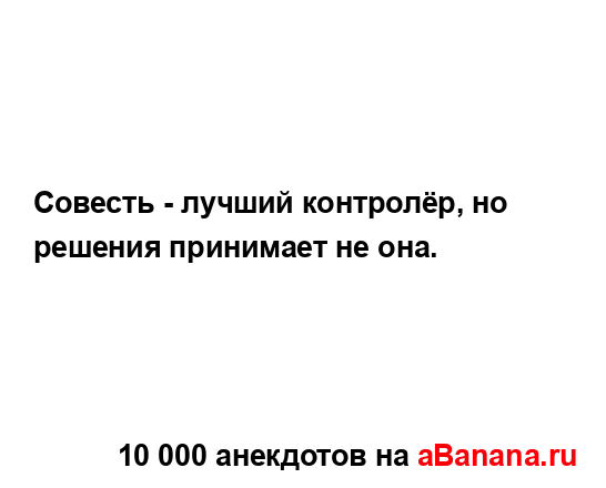 Совесть - лучший контролёр, но решения принимает не...