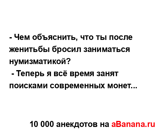 - Чем объяснить, что ты после женитьбы бросил...