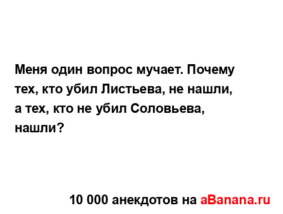 Меня один вопрос мучает. Почему тех, кто убил Листьева,...
