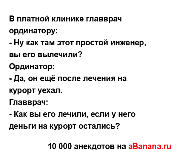 В платной клинике главврач ординатору:
...