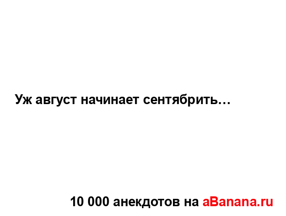 Уж август начинает сентябрить…...