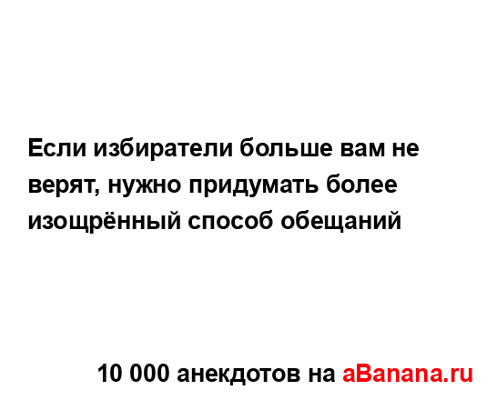 Если избиратели больше вам не верят, нужно придумать...