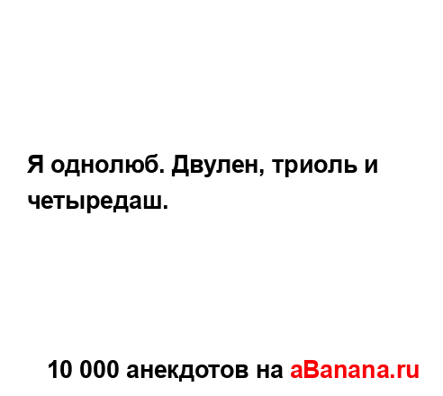 Я однолюб. Двулен, триоль и четыредаш....
