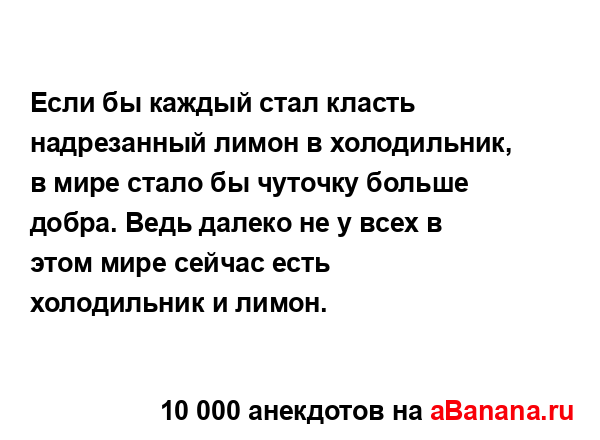 Если бы каждый стал класть надрезанный лимон в...