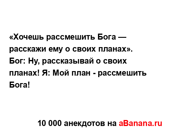 «Хочешь рассмешить Бога — расскажи ему о своих...