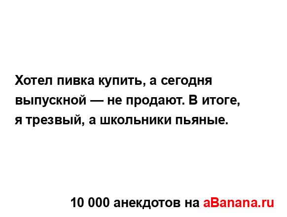 Хотел пивка купить, а сегодня выпускной — не продают. В...