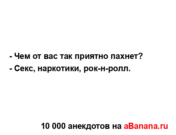 - Чем от вас так приятно пахнет?...