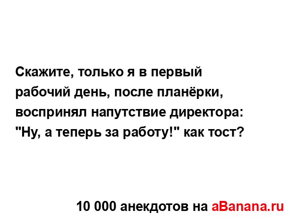 Скажите, только я в первый рабочий день, после...