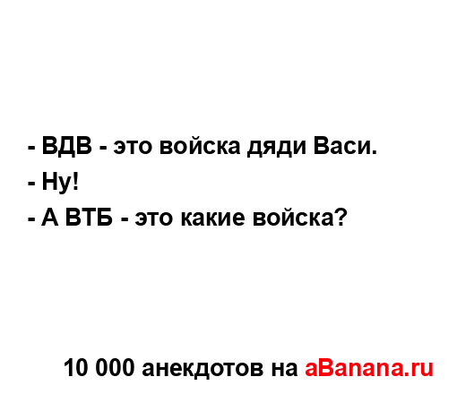- ВДВ - это войска дяди Васи....