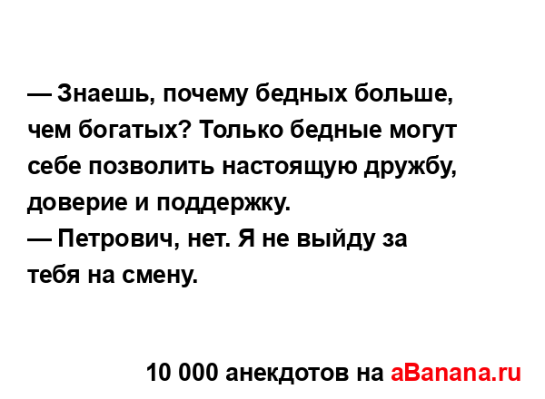 — Знаешь, почему бедных больше, чем богатых? Только...