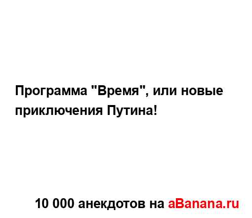 Программа "Время", или новые приключения Путина!...