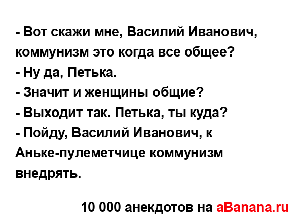 - Вот скажи мне, Василий Иванович, коммунизм это когда...