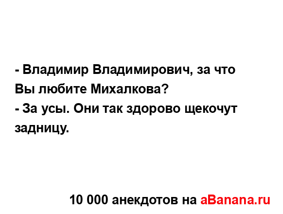 - Владимир Владимирович, за что Вы любите Михалкова?
...