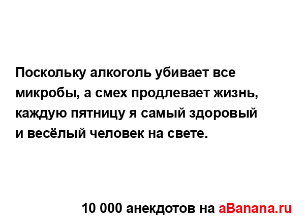 Поскольку алкоголь убивает все микробы, а смех...