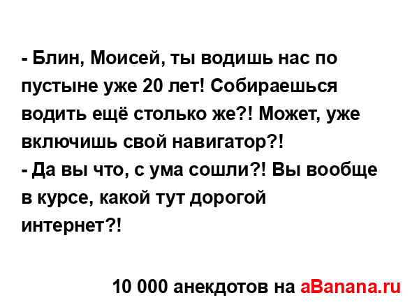 - Блин, Моисей, ты водишь нас по пустыне уже 20 лет!...