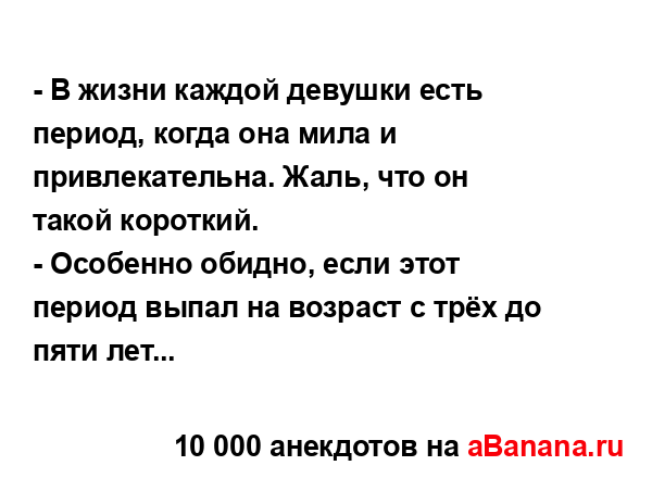 - В жизни каждой девушки есть период, когда она мила и...