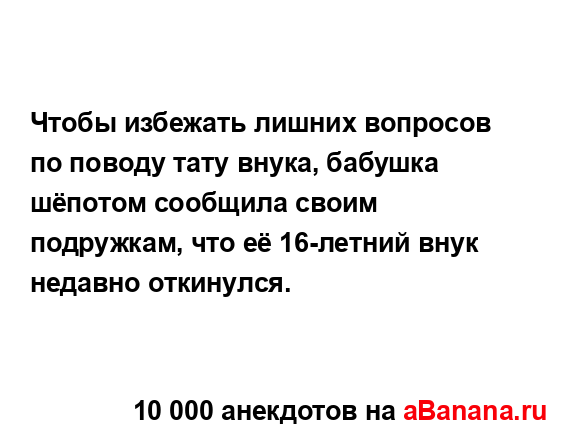 Чтобы избежать лишних вопросов по поводу тату внука,...