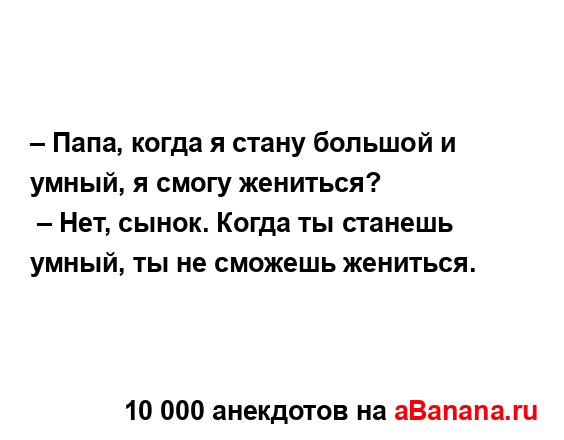 – Папа, когда я стану большой и умный, я смогу...