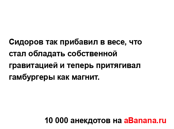 Сидоров так прибавил в весе, что стал обладать...