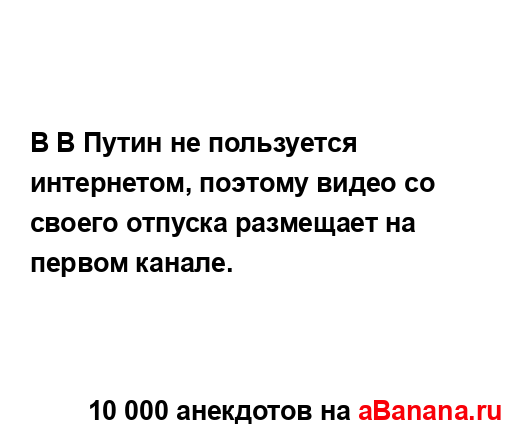 В В Путин не пользуется интернетом, поэтому видео со...